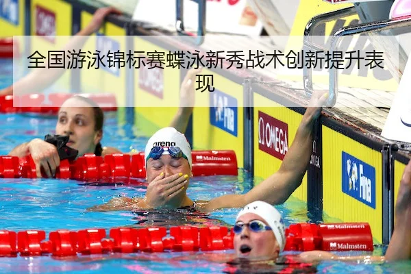 全国游泳锦标赛蝶泳新秀战术创新提升表现